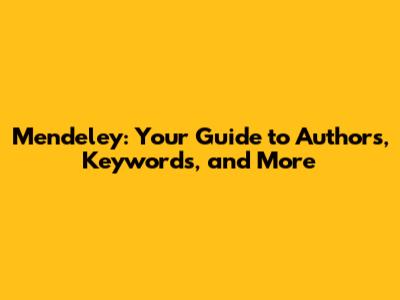 Mendeley: Your Guide to Authors, Keywords, and More