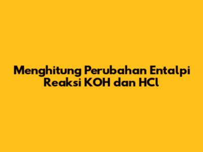 Menghitung Perubahan Entalpi Reaksi KOH dan HCl