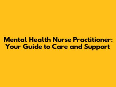 Mental Health Nurse Practitioner: Your Guide to Care and Support