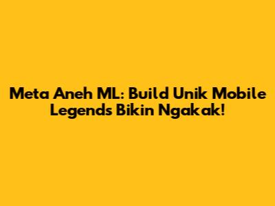Meta Aneh ML: Build Unik Mobile Legends Bikin Ngakak!