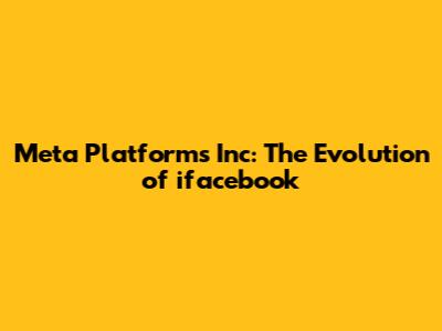 Meta Platforms Inc: The Evolution of ifacebook