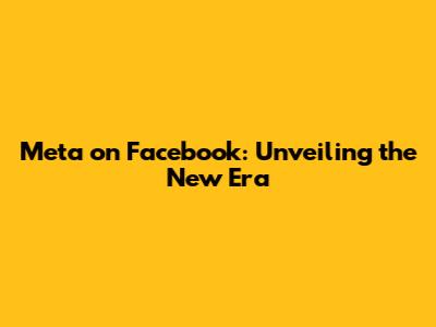 Meta on Facebook: Unveiling the New Era