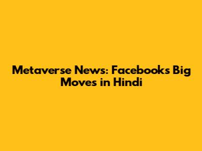 Metaverse News: Facebook's Big Moves in Hindi