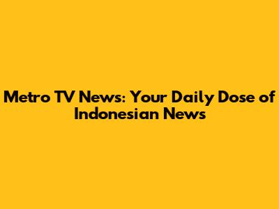 Metro TV News: Your Daily Dose of Indonesian News