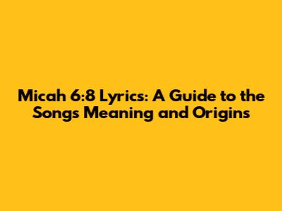 Micah 6:8 Lyrics: A Guide to the Song's Meaning and Origins