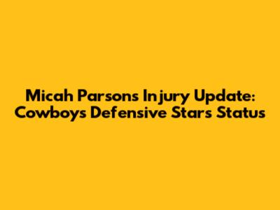 Micah Parsons Injury Update: Cowboys Defensive Star's Status