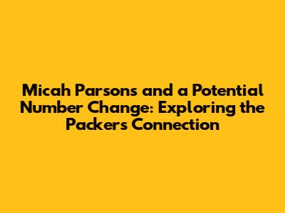 Micah Parsons and a Potential Number Change: Exploring the Packers Connection