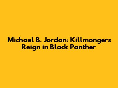 Michael B. Jordan: Killmonger's Reign in Black Panther