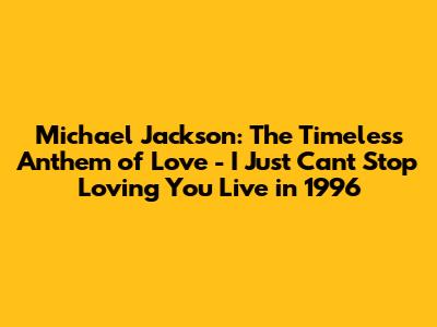 Michael Jackson: The Timeless Anthem of Love - 'I Just Can't Stop Loving You' Live in 1996
