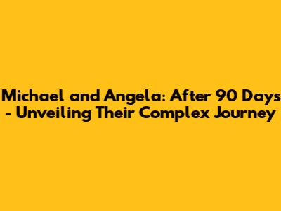Michael and Angela: After 90 Days - Unveiling Their Complex Journey