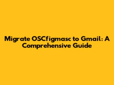 Migrate OSCfigmasc to Gmail: A Comprehensive Guide