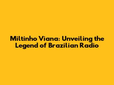 Miltinho Viana: Unveiling the Legend of Brazilian Radio