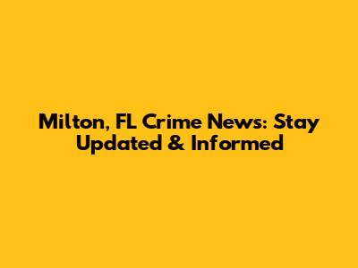 Milton, FL Crime News: Stay Updated & Informed