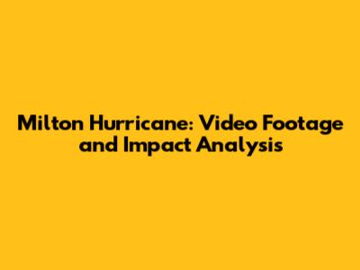 Milton Hurricane: Video Footage and Impact Analysis