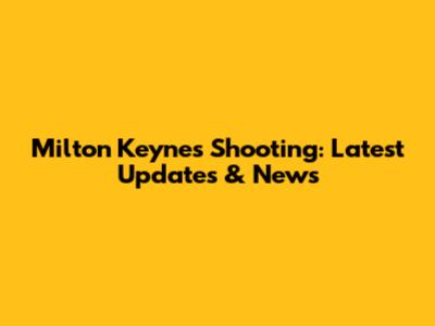 Milton Keynes Shooting: Latest Updates & News