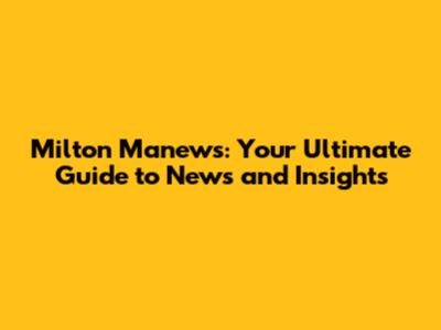Milton Manews: Your Ultimate Guide to News and Insights