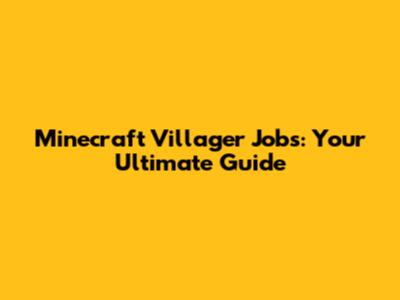 Minecraft Villager Jobs: Your Ultimate Guide