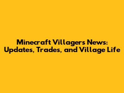Minecraft Villagers News: Updates, Trades, and Village Life