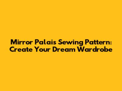 Mirror Palais Sewing Pattern: Create Your Dream Wardrobe