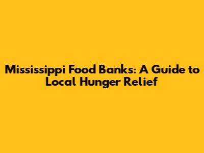 Mississippi Food Banks: A Guide to Local Hunger Relief