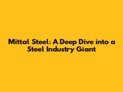 Mittal Steel: A Deep Dive into a Steel Industry Giant