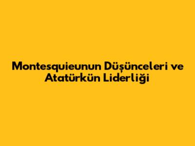 Montesquieu'nun Düşünceleri ve Atatürk'ün Liderliği