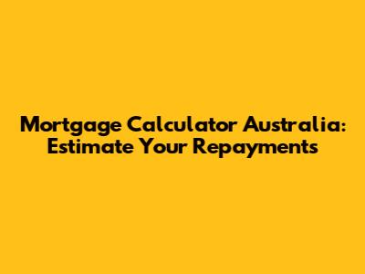 Mortgage Calculator Australia: Estimate Your Repayments