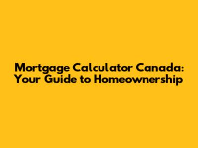 Mortgage Calculator Canada: Your Guide to Homeownership