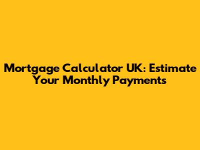 Mortgage Calculator UK: Estimate Your Monthly Payments