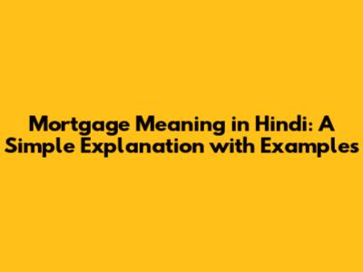 Mortgage Meaning in Hindi: A Simple Explanation with Examples