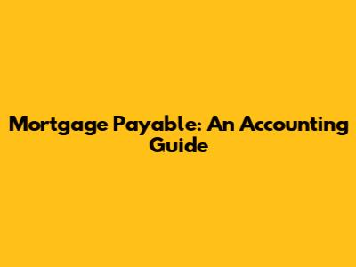 Mortgage Payable: An Accounting Guide