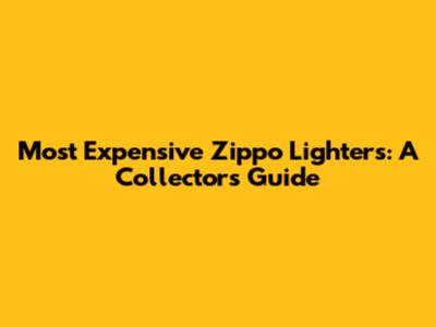 Most Expensive Zippo Lighters: A Collector's Guide