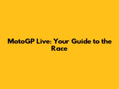 MotoGP Live: Your Guide to the Race