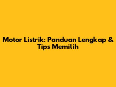 Motor Listrik: Panduan Lengkap & Tips Memilih