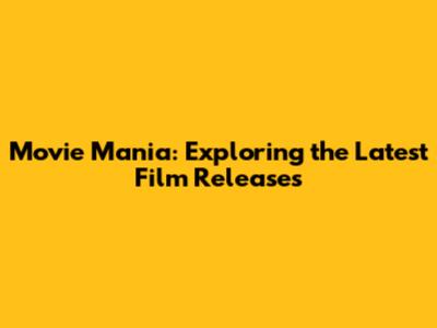 Movie Mania: Exploring the Latest Film Releases