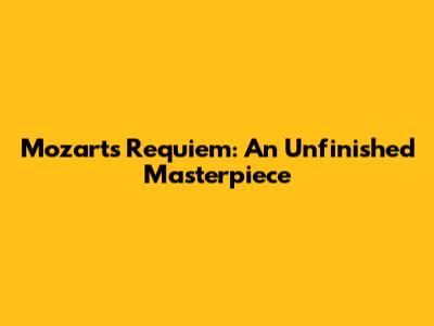 Mozart's Requiem: An Unfinished Masterpiece