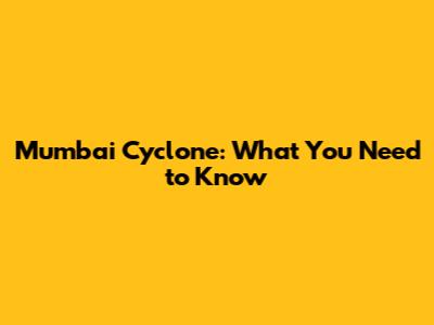 Mumbai Cyclone: What You Need to Know