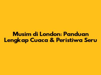Musim di London: Panduan Lengkap Cuaca & Peristiwa Seru