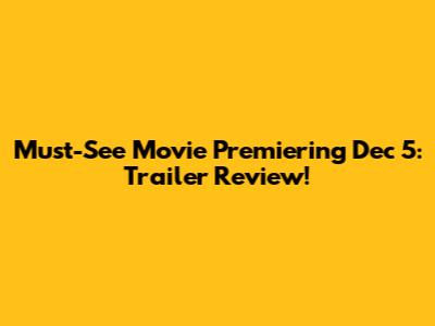 Must-See Movie Premiering Dec 5: Trailer Review!