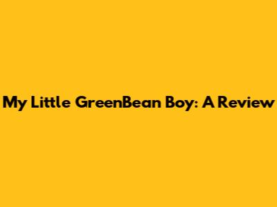 My Little GreenBean Boy: A Review