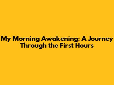 My Morning Awakening: A Journey Through the First Hours