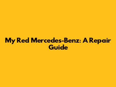 My Red Mercedes-Benz: A Repair Guide
