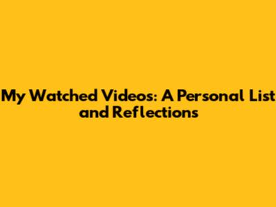 My Watched Videos: A Personal List and Reflections