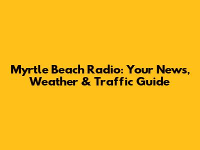 Myrtle Beach Radio: Your News, Weather & Traffic Guide