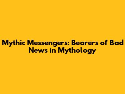 Mythic Messengers: Bearers of Bad News in Mythology