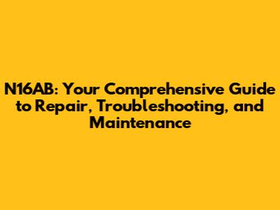 N16AB: Your Comprehensive Guide to Repair, Troubleshooting, and Maintenance
