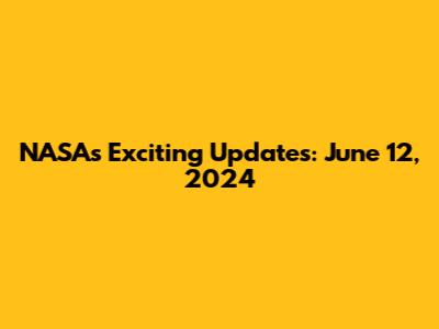 NASA's Exciting Updates: June 12, 2024