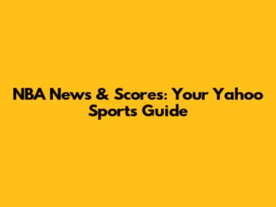 NBA News & Scores: Your Yahoo Sports Guide