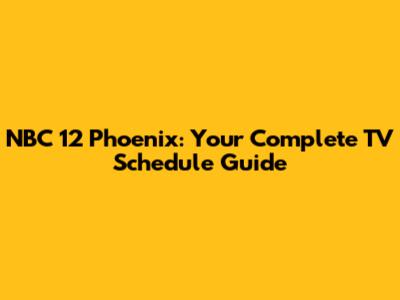 NBC 12 Phoenix: Your Complete TV Schedule Guide