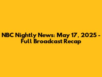 NBC Nightly News: May 17, 2025 - Full Broadcast Recap